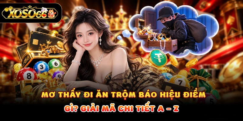Mơ Thấy Đi Ăn Trộm Báo Hiệu Điềm Gì? Giải Mã Chi Tiết A - Z