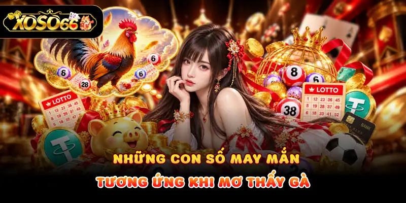 Những con số may mắn tương ứng khi mơ thấy gà